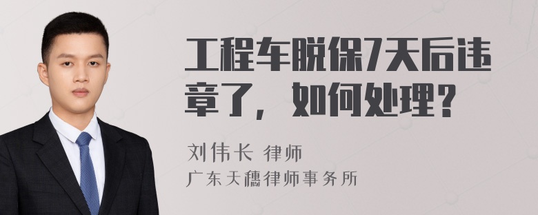 工程车脱保7天后违章了，如何处理？