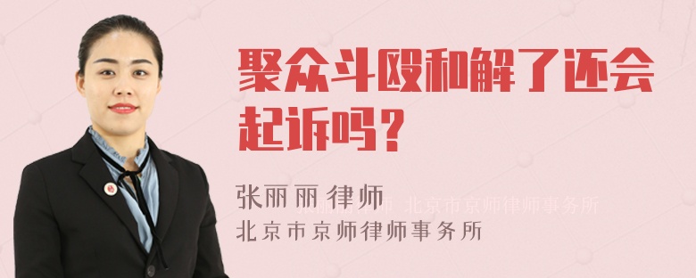 聚众斗殴和解了还会起诉吗？