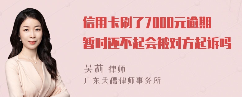 信用卡刷了7000元逾期暂时还不起会被对方起诉吗