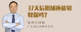 37天后批捕还能够取保吗？