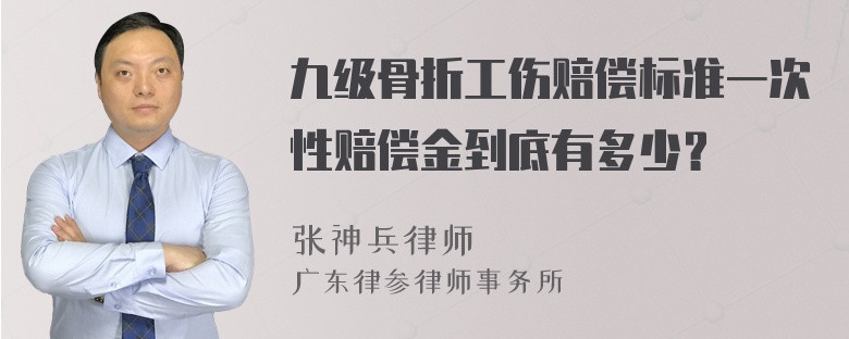 九级骨折工伤赔偿标准一次性赔偿金到底有多少？