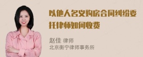 以他人名义购房合同纠纷委托律师如何收费