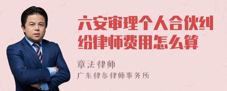 六安审理个人合伙纠纷律师费用怎么算