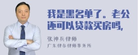 我是黑名单了。老公还可以贷款买房吗，