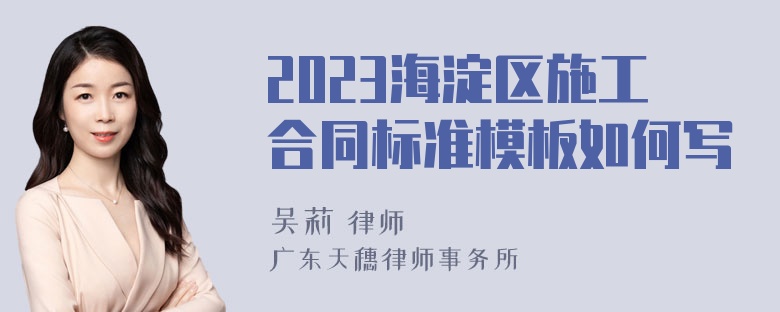 2023海淀区施工合同标准模板如何写