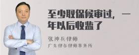 至少取保候审过，一年以后收监了