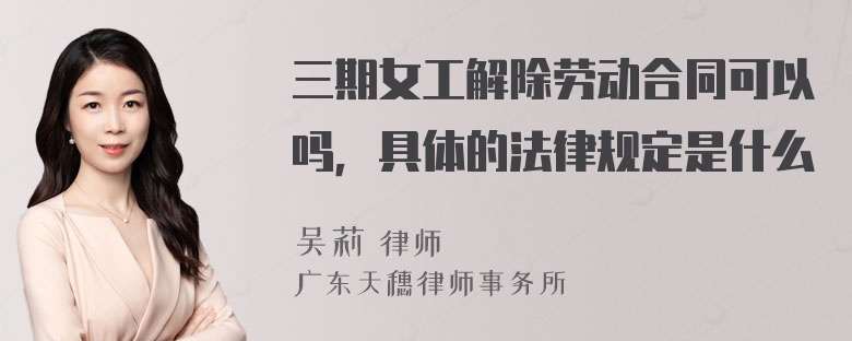 三期女工解除劳动合同可以吗，具体的法律规定是什么