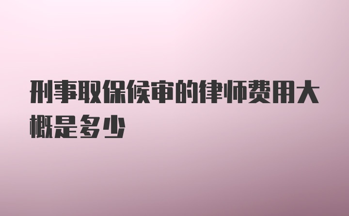 刑事取保候审的律师费用大概是多少