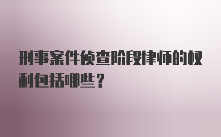 刑事案件侦查阶段律师的权利包括哪些?