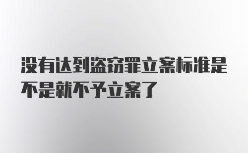 没有达到盗窃罪立案标准是不是就不予立案了