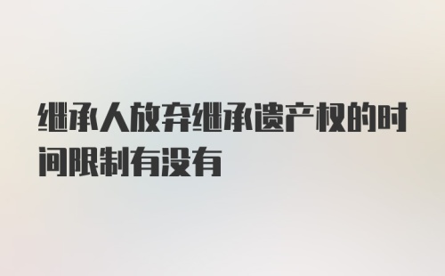 继承人放弃继承遗产权的时间限制有没有