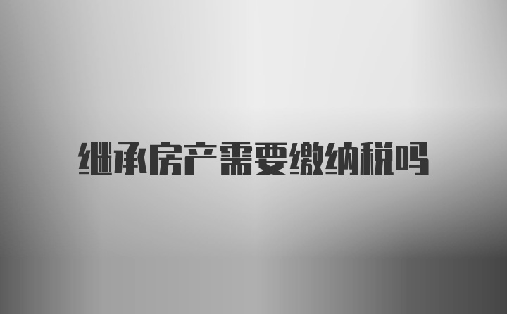 继承房产需要缴纳税吗