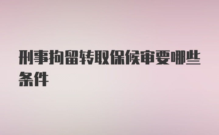 刑事拘留转取保候审要哪些条件