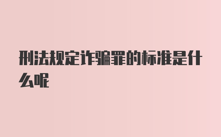 刑法规定诈骗罪的标准是什么呢