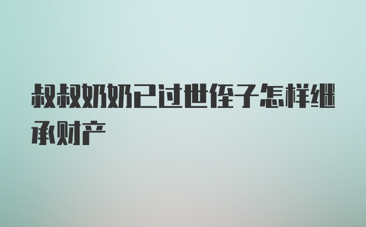 叔叔奶奶已过世侄子怎样继承财产