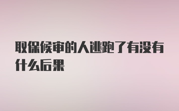 取保候审的人逃跑了有没有什么后果