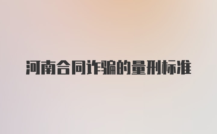 河南合同诈骗的量刑标准