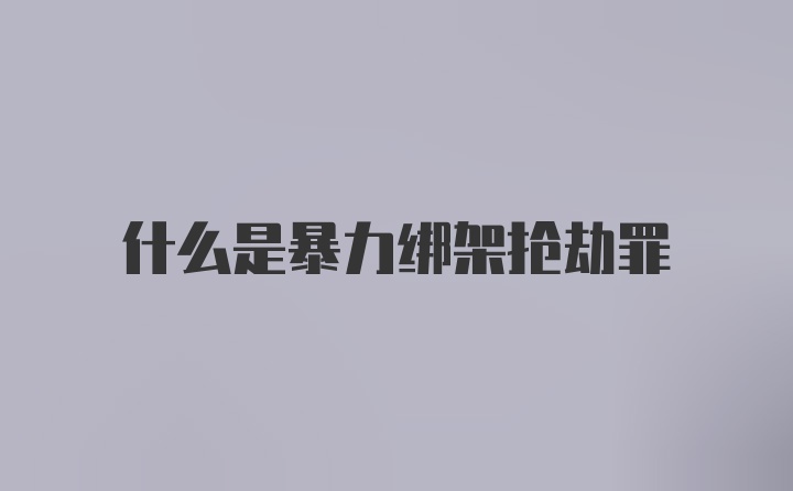 什么是暴力绑架抢劫罪