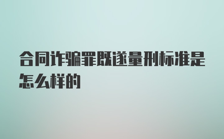 合同诈骗罪既遂量刑标准是怎么样的