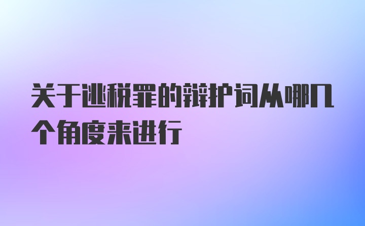 关于逃税罪的辩护词从哪几个角度来进行