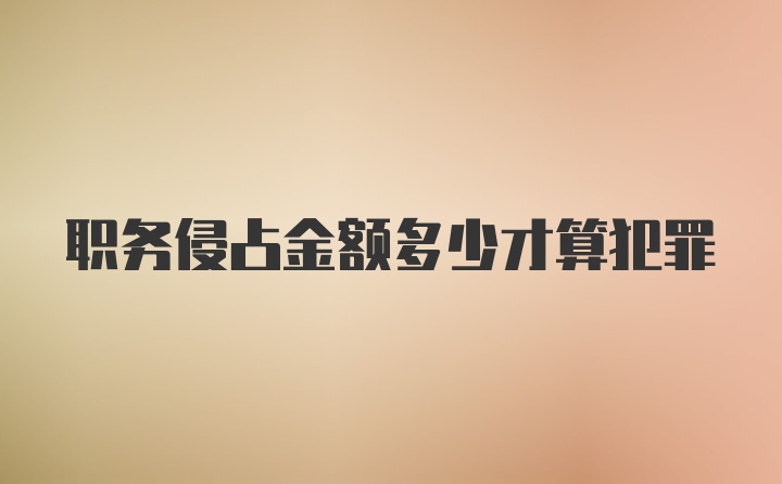 职务侵占金额多少才算犯罪