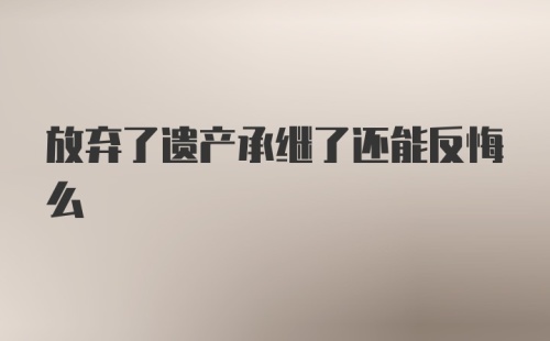 放弃了遗产承继了还能反悔么