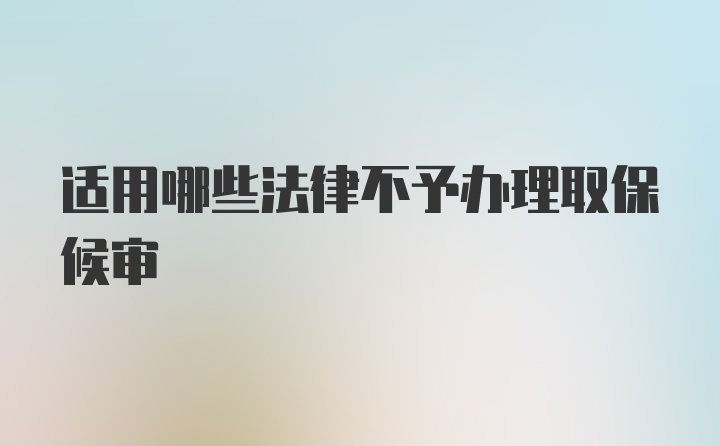 适用哪些法律不予办理取保候审