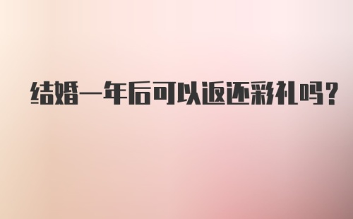 结婚一年后可以返还彩礼吗？