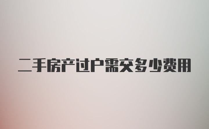 二手房产过户需交多少费用