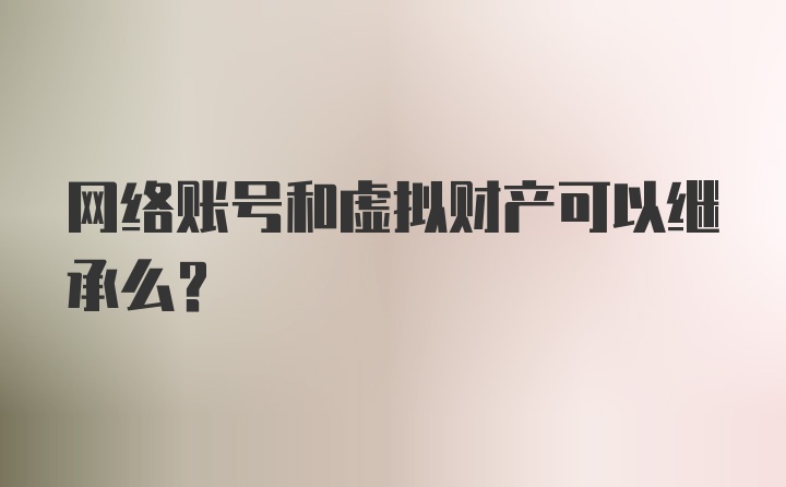 网络账号和虚拟财产可以继承么？