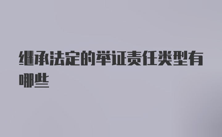 继承法定的举证责任类型有哪些