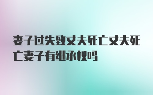 妻子过失致丈夫死亡丈夫死亡妻子有继承权吗