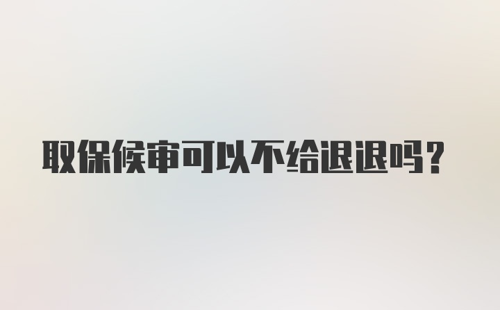 取保候审可以不给退退吗?