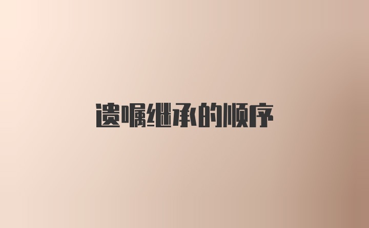 遗嘱继承的顺序