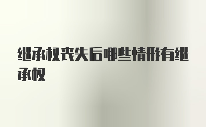 继承权丧失后哪些情形有继承权