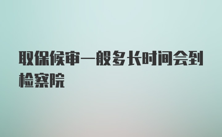 取保候审一般多长时间会到检察院