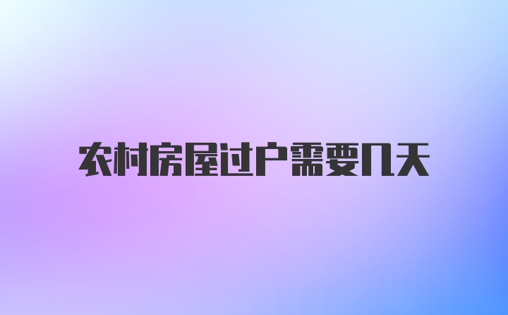 农村房屋过户需要几天