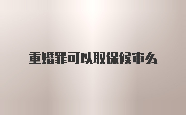 重婚罪可以取保候审么