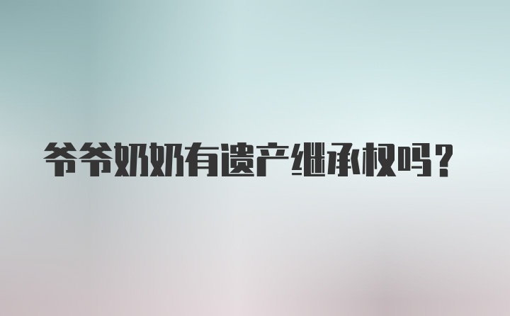 爷爷奶奶有遗产继承权吗？