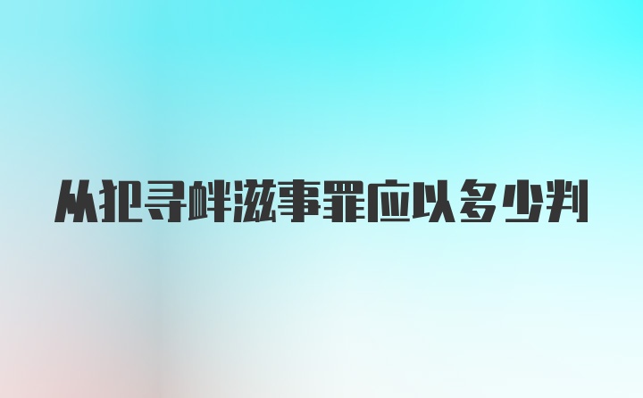 从犯寻衅滋事罪应以多少判