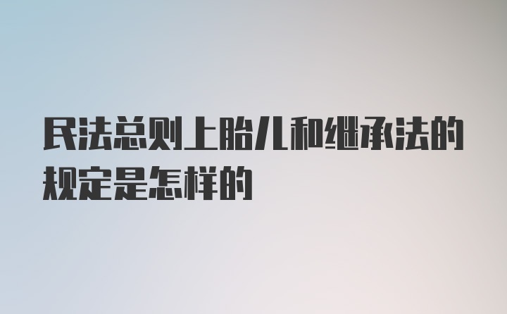 民法总则上胎儿和继承法的规定是怎样的