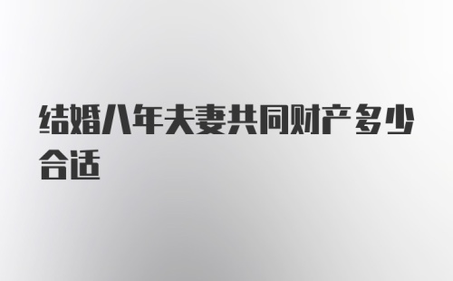 结婚八年夫妻共同财产多少合适