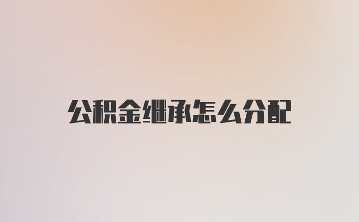 公积金继承怎么分配