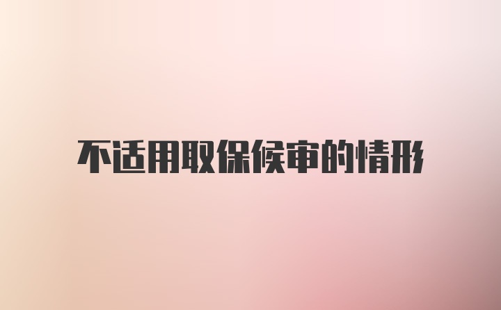 不适用取保候审的情形