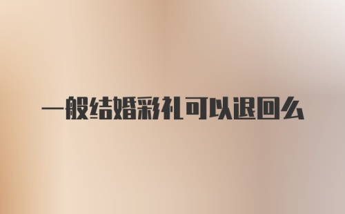 一般结婚彩礼可以退回么