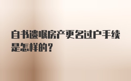 自书遗嘱房产更名过户手续是怎样的？