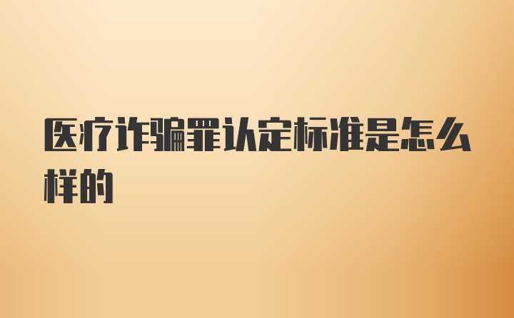 医疗诈骗罪认定标准是怎么样的