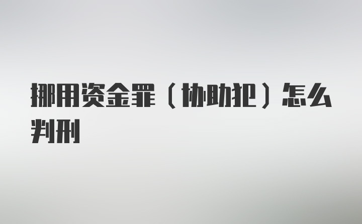 挪用资金罪（协助犯）怎么判刑