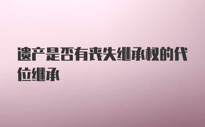 遗产是否有丧失继承权的代位继承