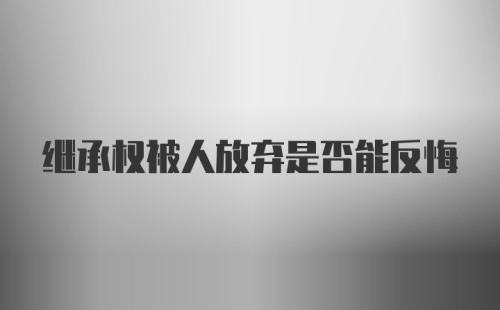 继承权被人放弃是否能反悔